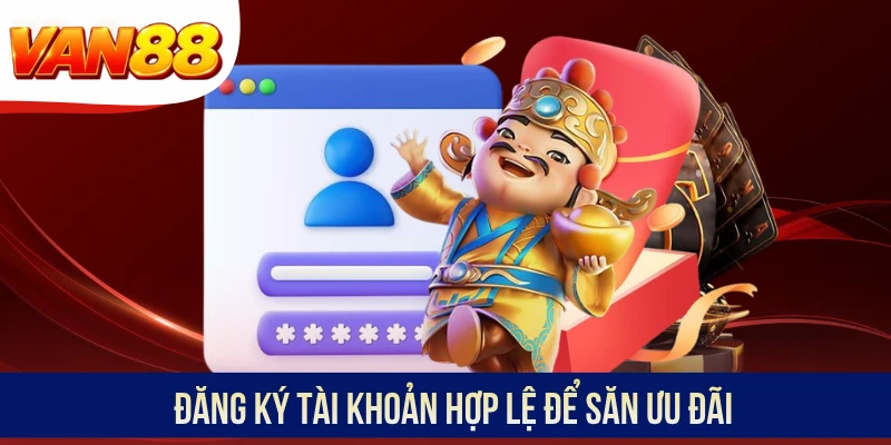 Đăng ký tài khoản hợp lệ để săn ưu đãi