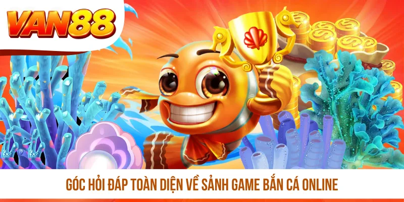 Góc hỏi đáp toàn diện về sảnh game bắn cá online Góc hỏi đáp toàn diện về sảnh game bắn cá online