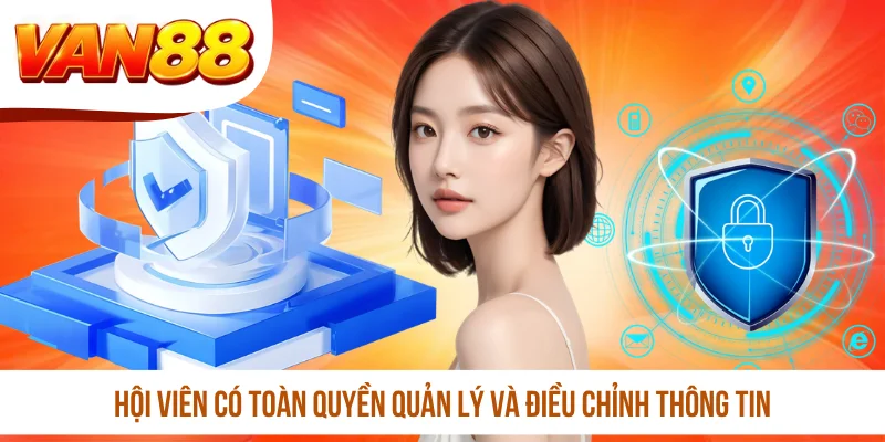 Hội viên có toàn quyền quản lý và điều chỉnh thông tin 