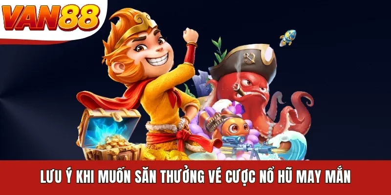 Lưu ý khi muốn săn thưởng vé cược nổ hũ may mắn